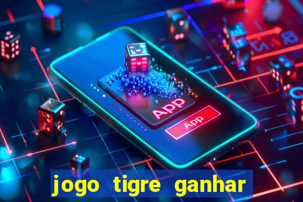 jogo tigre ganhar dinheiro de verdade